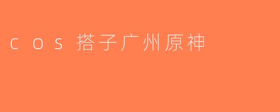 cos搭子广州原神