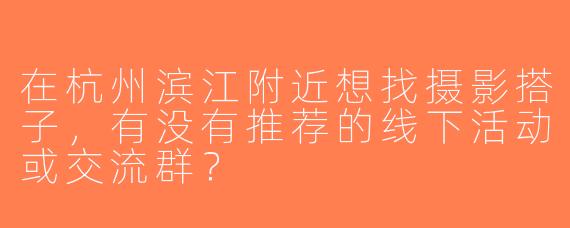 在杭州滨江附近想找摄影搭子，有没有推荐的线下活动或交流群？