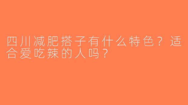 四川减肥搭子有什么特色？适合爱吃辣的人吗？