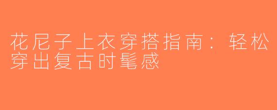 花尼子上衣穿搭指南：轻松穿出复古时髦感