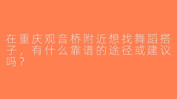 在重庆观音桥附近想找舞蹈搭子，有什么靠谱的途径或建议吗？