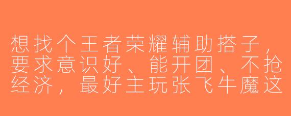 想找个王者荣耀辅助搭子，要求意识好、能开团、不抢经济，最好主玩张飞牛魔这类硬辅，怎么才能找到靠谱的？
