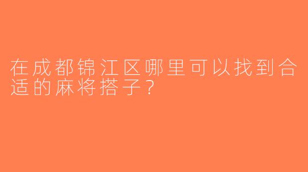 在成都锦江区哪里可以找到合适的麻将搭子？