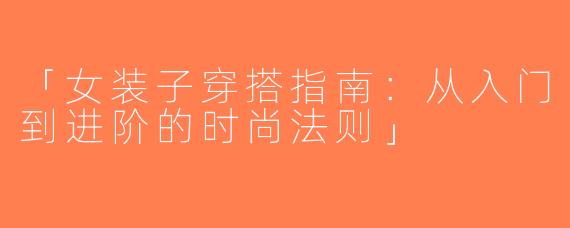 「女装子穿搭指南：从入门到进阶的时尚法则」