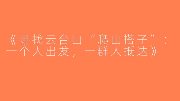 《寻找云台山“爬山搭子”：一个人出发，一群人抵达》