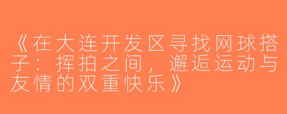《在大连开发区寻找网球搭子：挥拍之间，邂逅运动与友情的双重快乐》