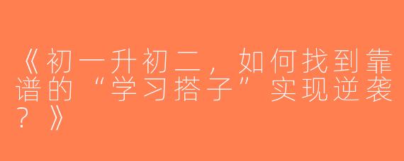 《初一升初二，如何找到靠谱的“学习搭子”实现逆袭？》