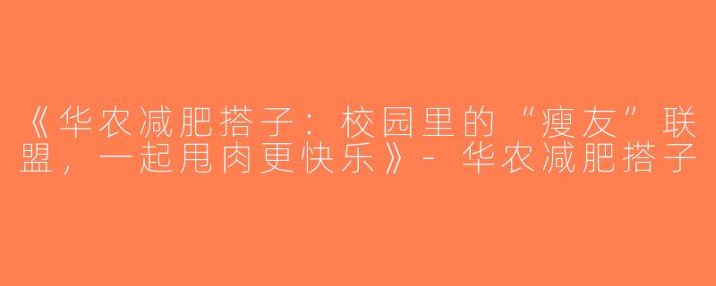 《华农减肥搭子：校园里的“瘦友”联盟，一起甩肉更快乐》-华农减肥搭子