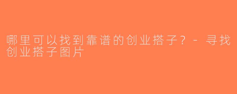 哪里可以找到靠谱的创业搭子？-寻找创业搭子图片