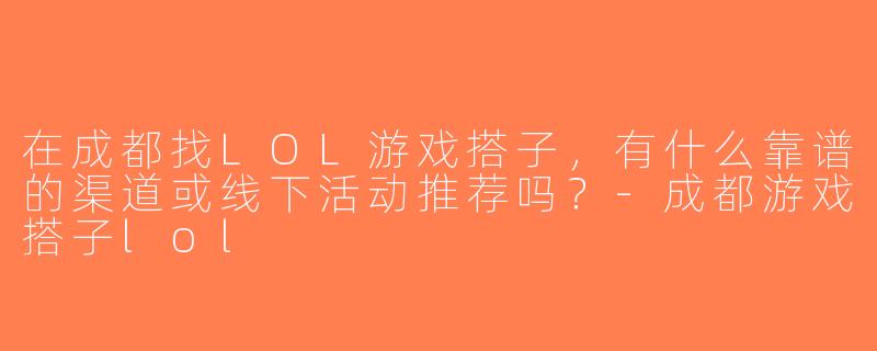 在成都找LOL游戏搭子，有什么靠谱的渠道或线下活动推荐吗？-成都游戏搭子lol