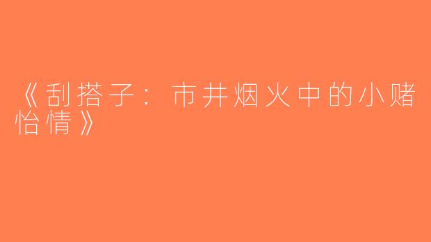 《刮搭子：市井烟火中的小赌怡情》