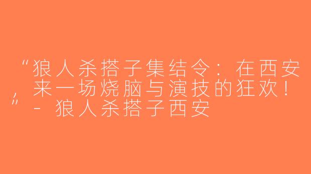 “狼人杀搭子集结令：在西安，来一场烧脑与演技的狂欢！”-狼人杀搭子西安