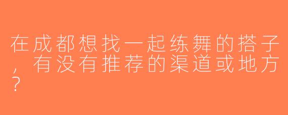 在成都想找一起练舞的搭子，有没有推荐的渠道或地方？