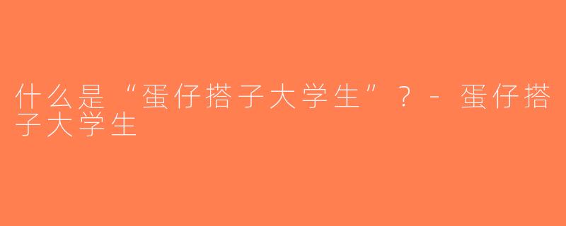 什么是“蛋仔搭子大学生”？-蛋仔搭子大学生