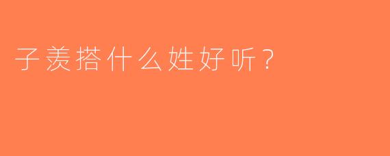 子羡搭什么姓好听？