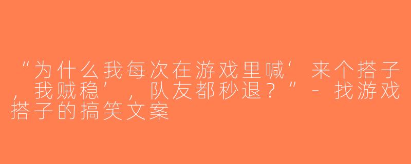 “为什么我每次在游戏里喊‘来个搭子，我贼稳’，队友都秒退？”-找游戏搭子的搞笑文案