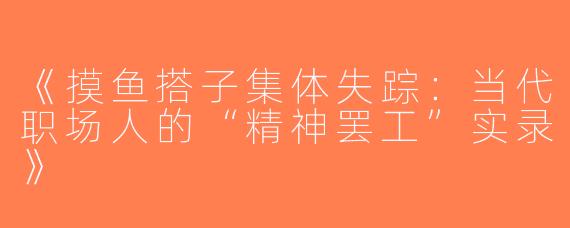 《摸鱼搭子集体失踪：当代职场人的“精神罢工”实录》