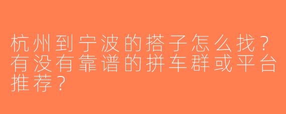 杭州到宁波的搭子怎么找？有没有靠谱的拼车群或平台推荐？