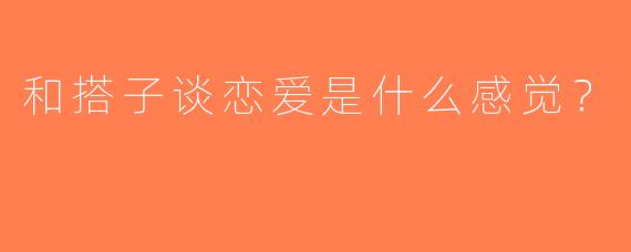 和搭子谈恋爱是什么感觉？