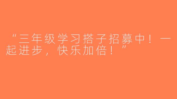 “三年级学习搭子招募中！一起进步，快乐加倍！”