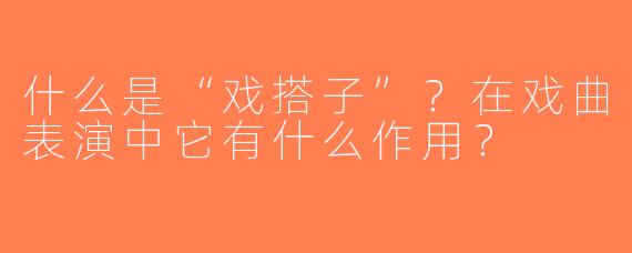 什么是“戏搭子”？在戏曲表演中它有什么作用？