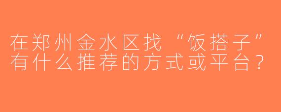 在郑州金水区找“饭搭子”有什么推荐的方式或平台？