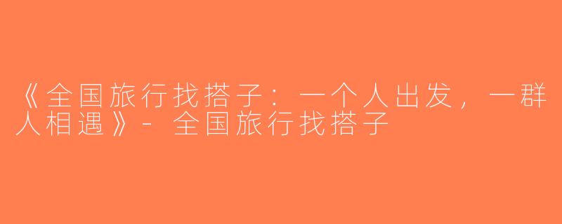 《全国旅行找搭子：一个人出发，一群人相遇》-全国旅行找搭子
