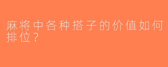 麻将中各种搭子的价值如何排位？