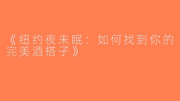 《纽约夜未眠：如何找到你的完美酒搭子》