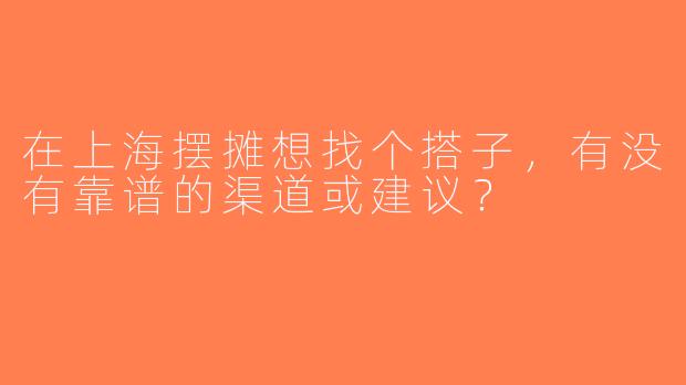 在上海摆摊想找个搭子，有没有靠谱的渠道或建议？