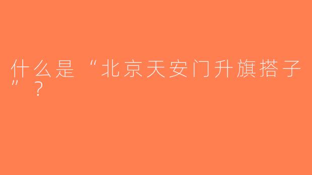 什么是“北京天安门升旗搭子”？