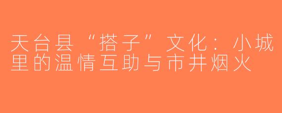 天台县“搭子”文化：小城里的温情互助与市井烟火