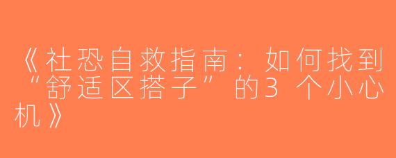 《社恐自救指南：如何找到“舒适区搭子”的3个小心机》