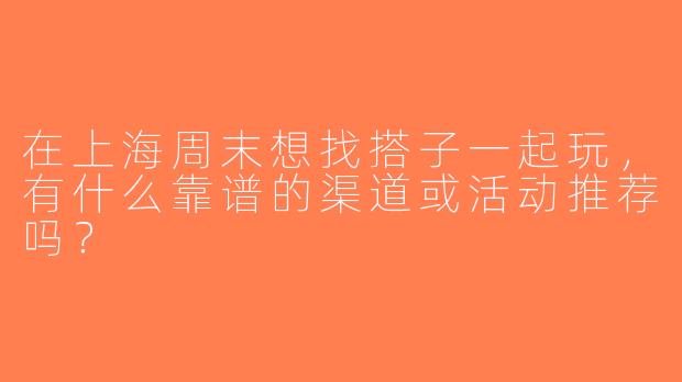 在上海周末想找搭子一起玩，有什么靠谱的渠道或活动推荐吗？