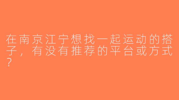 在南京江宁想找一起运动的搭子，有没有推荐的平台或方式？