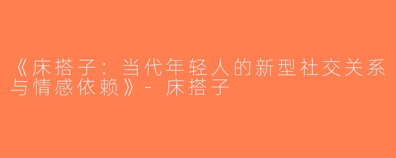 《床搭子：当代年轻人的新型社交关系与情感依赖》-床搭子