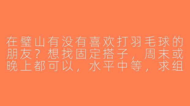 在璧山有没有喜欢打羽毛球的朋友？想找固定搭子，周末或晚上都可以，水平中等，求组队！