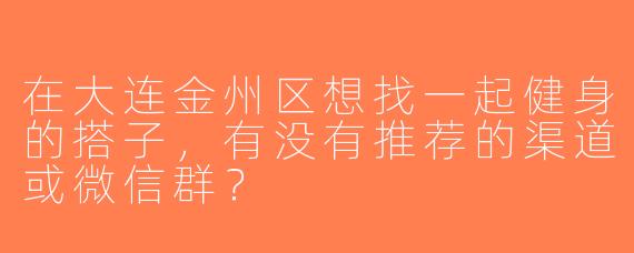 在大连金州区想找一起健身的搭子，有没有推荐的渠道或微信群？