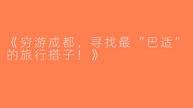《穷游成都，寻找最“巴适”的旅行搭子！》