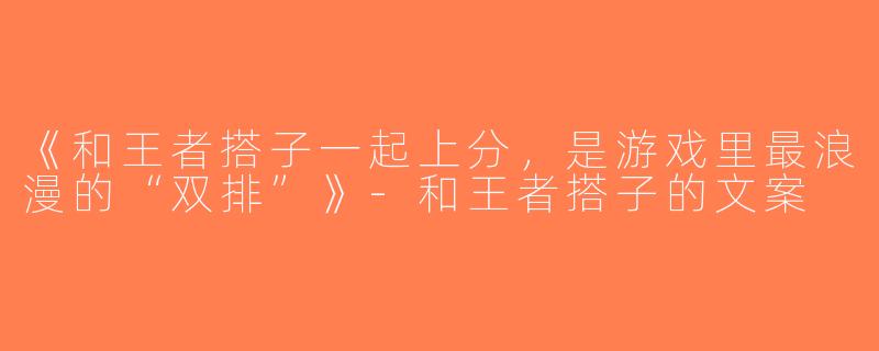 《和王者搭子一起上分，是游戏里最浪漫的“双排”》-和王者搭子的文案