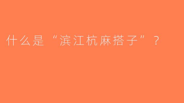 什么是“滨江杭麻搭子”？