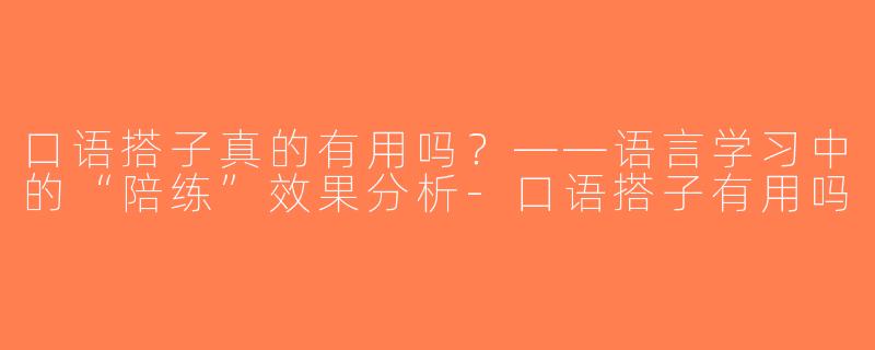口语搭子真的有用吗？——语言学习中的“陪练”效果分析-口语搭子有用吗