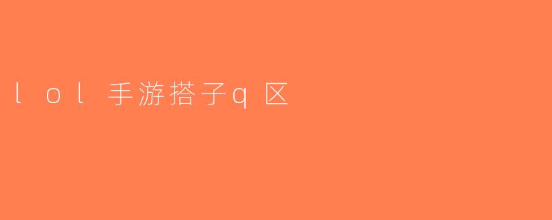 lol手游搭子q区