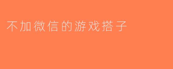不加微信的游戏搭子
