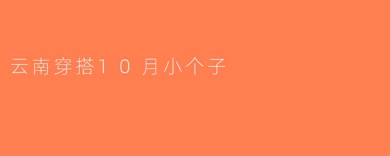 云南穿搭10月小个子