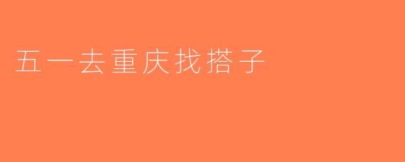 五一去重庆找搭子