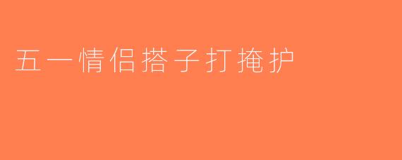 五一情侣搭子打掩护