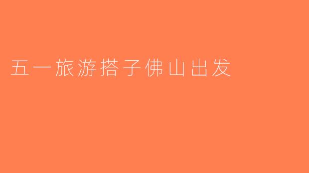 五一旅游搭子佛山出发