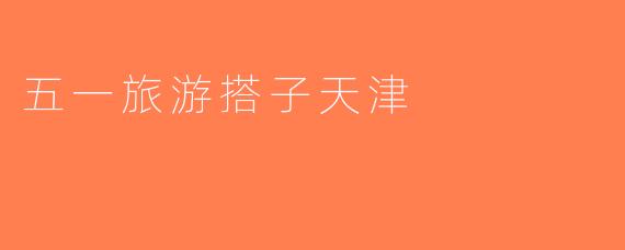 五一旅游搭子天津