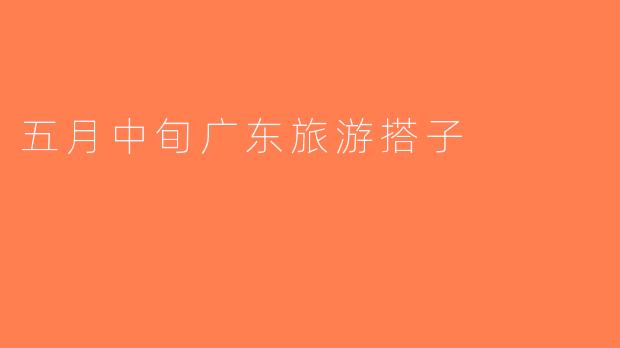 五月中旬广东旅游搭子